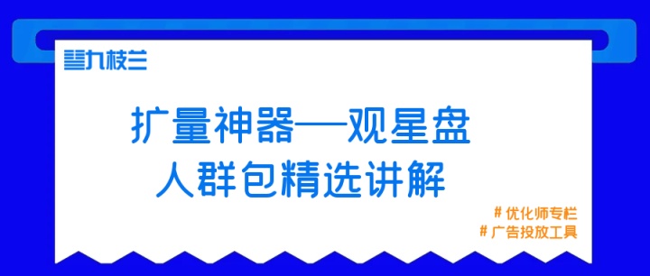 百度竞价扩量神器：观星盘人群包精选讲解+“骚操作”