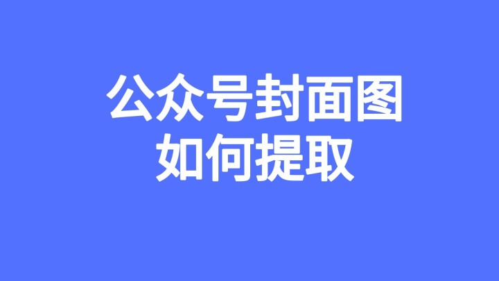 如何提取公众号封面图片？有自媒体神器，必备！